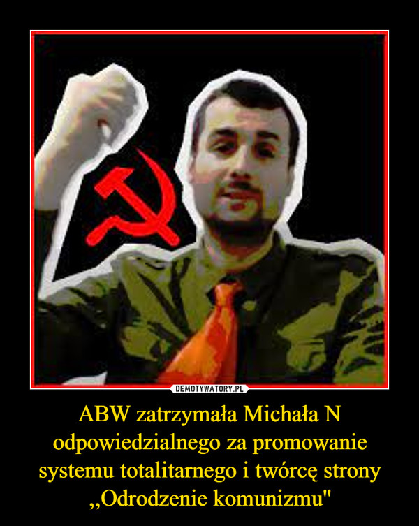 ABW zatrzymała Michała N odpowiedzialnego za promowanie systemu totalitarnego i twórcę strony ,,Odrodzenie komunizmu''