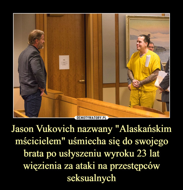 Jason Vukovich nazwany "Alaskańskim mścicielem" uśmiecha się do swojego brata po usłyszeniu wyroku 23 lat więzienia za ataki na przestępców seksualnych –  