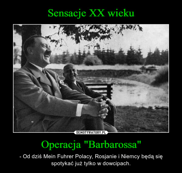 Operacja "Barbarossa" – - Od dziś Mein Fuhrer Polacy, Rosjanie i Niemcy będą się spotykać już tylko w dowcipach. 