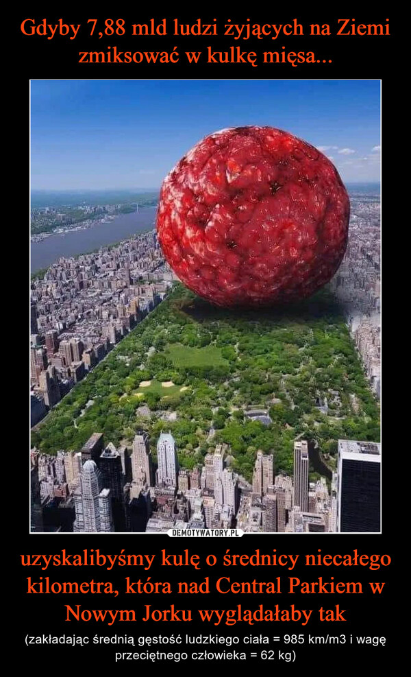 uzyskalibyśmy kulę o średnicy niecałego kilometra, która nad Central Parkiem w Nowym Jorku wyglądałaby tak – (zakładając średnią gęstość ludzkiego ciała = 985 km/m3 i wagę przeciętnego człowieka = 62 kg) 