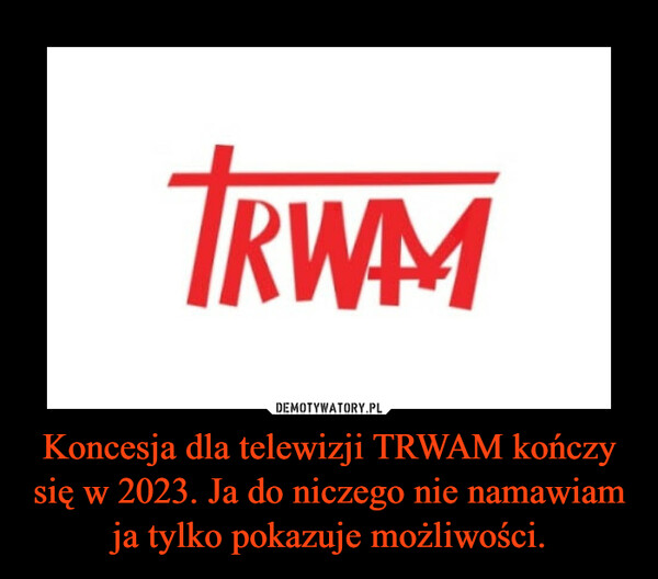 Koncesja dla telewizji TRWAM kończy się w 2023. Ja do niczego nie namawiam ja tylko pokazuje możliwości. –  