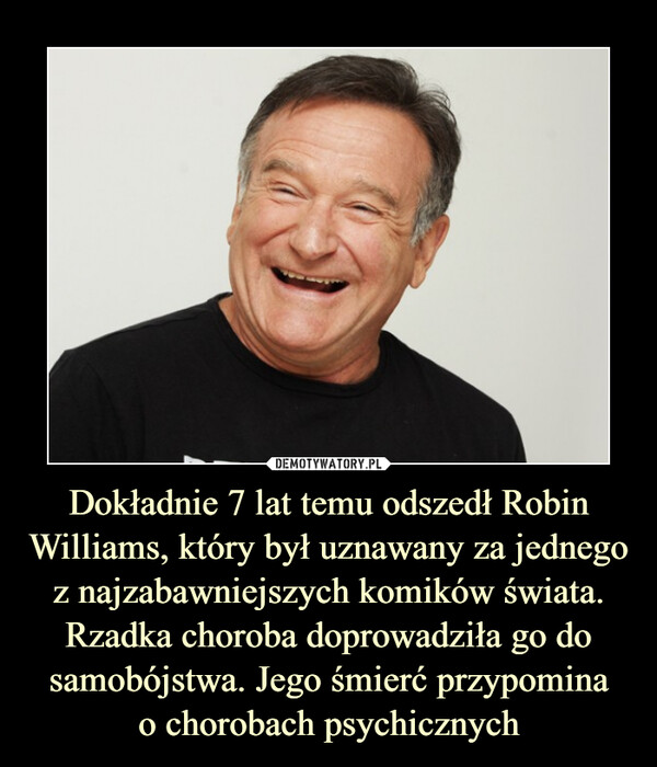 Dokładnie 7 lat temu odszedł Robin Williams, który był uznawany za jednego z najzabawniejszych komików świata. Rzadka choroba doprowadziła go do samobójstwa. Jego śmierć przypomina
o chorobach psychicznych