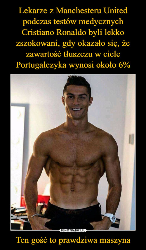 Lekarze z Manchesteru United podczas testów medycznych Cristiano Ronaldo byli lekko zszokowani, gdy okazało się, że zawartość tłuszczu w ciele Portugalczyka wynosi około 6% Ten gość to prawdziwa maszyna