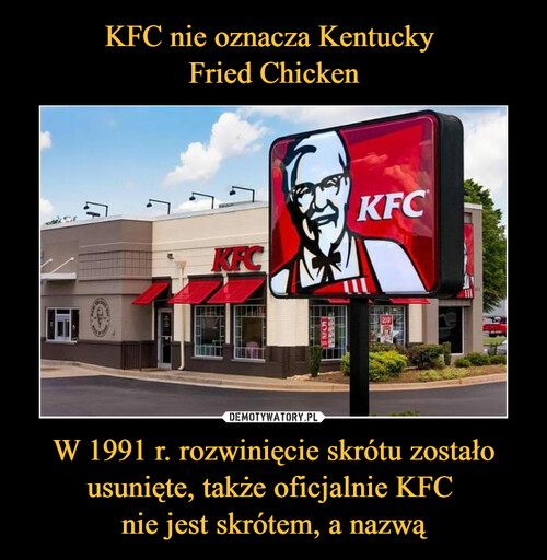 KFC nie oznacza Kentucky 
Fried Chicken W 1991 r. rozwinięcie skrótu zostało usunięte, także oficjalnie KFC 
nie jest skrótem, a nazwą