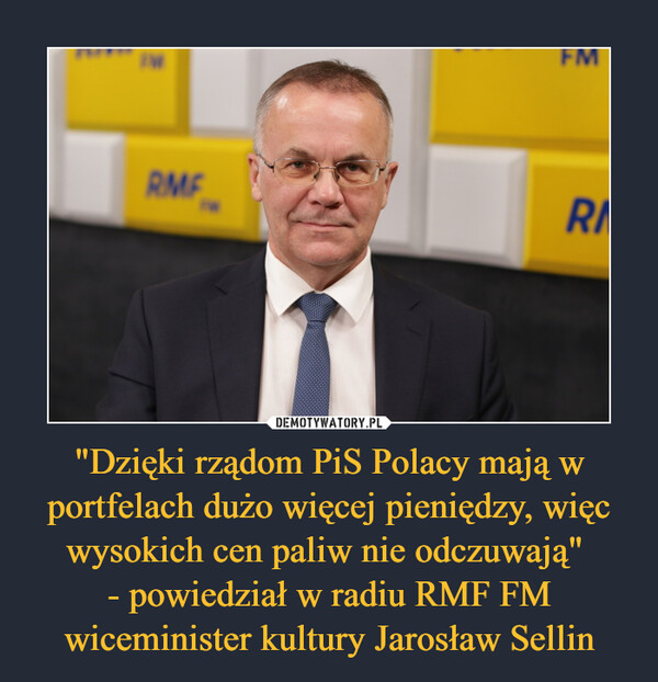 "Dzięki rządom PiS Polacy mają w portfelach dużo więcej pieniędzy, więc wysokich cen paliw nie odczuwają" - powiedział w radiu RMF FM wiceminister kultury Jarosław Sellin –  