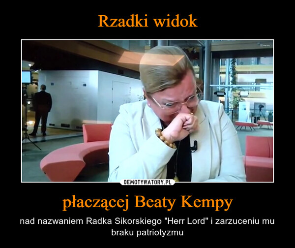płaczącej Beaty Kempy – nad nazwaniem Radka Sikorskiego "Herr Lord" i zarzuceniu mu braku patriotyzmu 