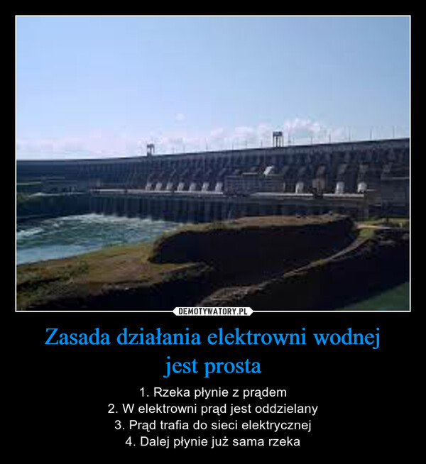 Zasada działania elektrowni wodnejjest prosta – 1. Rzeka płynie z prądem2. W elektrowni prąd jest oddzielany3. Prąd trafia do sieci elektrycznej4. Dalej płynie już sama rzeka 