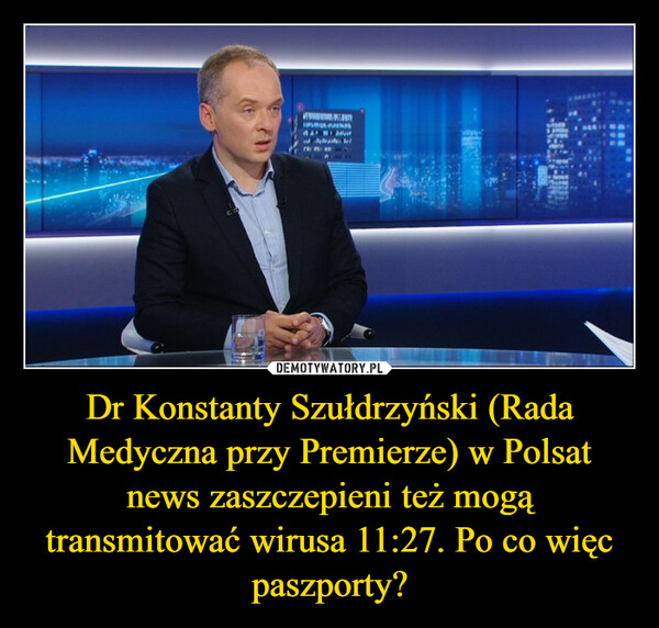 Dr Konstanty Szułdrzyński (Rada Medyczna przy Premierze) w Polsat news zaszczepieni też mogą transmitować wirusa 11:27. Po co więc paszporty? –  