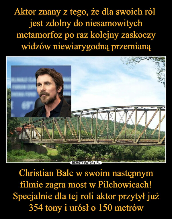 Christian Bale w swoim następnym filmie zagra most w Pilchowicach! Specjalnie dla tej roli aktor przytył już 354 tony i urósł o 150 metrów –  