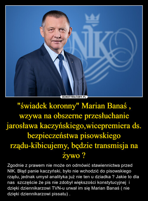 "świadek koronny" Marian Banaś , wzywa na obszerne przesłuchanie jarosława kaczyńskiego,wicepremiera ds. bezpieczeństwa pisowskiego rządu-kibicujemy, będzie transmisja na żywo ?