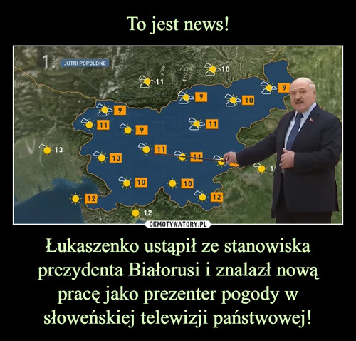 To jest news! Łukaszenko ustąpił ze stanowiska prezydenta Białorusi i znalazł nową pracę jako prezenter pogody w słoweńskiej telewizji państwowej!