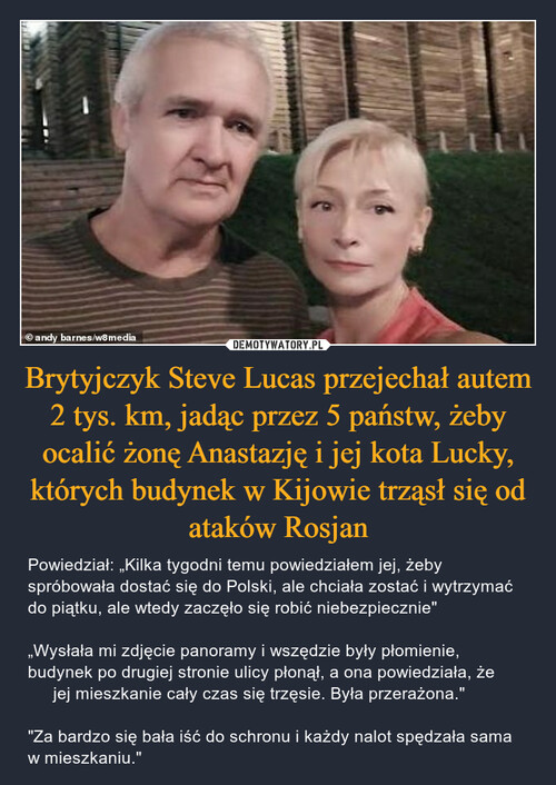 Brytyjczyk Steve Lucas przejechał autem 2 tys. km, jadąc przez 5 państw, żeby ocalić żonę Anastazję i jej kota Lucky, których budynek w Kijowie trząsł się od ataków Rosjan