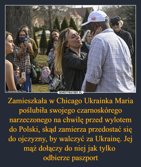 Zamieszkała w Chicago Ukrainka Maria poślubiła swojego czarnoskórego narzeczonego na chwilę przed wylotem do Polski, skąd zamierza przedostać się do ojczyzny, by walczyć za Ukrainę. Jej mąż dołączy do niej jak tylko 
odbierze paszport