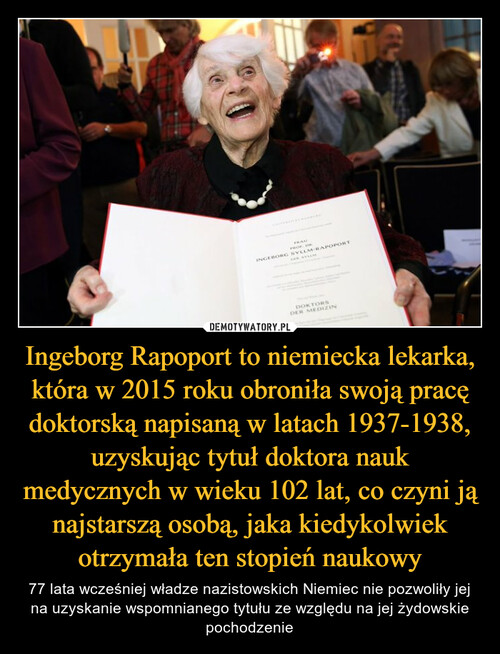 Ingeborg Rapoport to niemiecka lekarka, która w 2015 roku obroniła swoją pracę doktorską napisaną w latach 1937-1938, uzyskując tytuł doktora nauk medycznych w wieku 102 lat, co czyni ją najstarszą osobą, jaka kiedykolwiek otrzymała ten stopień naukowy