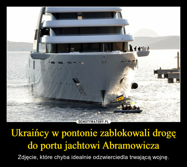 Ukraińcy w pontonie zablokowali drogę do portu jachtowi Abramowicza – Zdjęcie, które chyba idealnie odzwierciedla trwającą wojnę. 