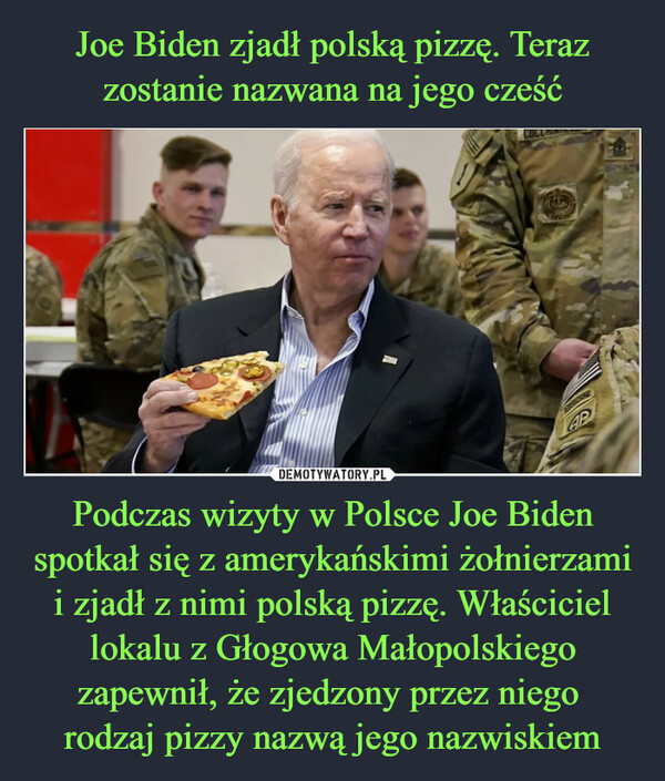 Podczas wizyty w Polsce Joe Biden spotkał się z amerykańskimi żołnierzami i zjadł z nimi polską pizzę. Właściciel lokalu z Głogowa Małopolskiego zapewnił, że zjedzony przez niego rodzaj pizzy nazwą jego nazwiskiem –  