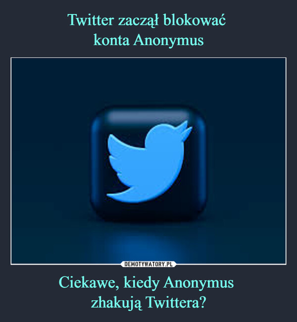 Ciekawe, kiedy Anonymus zhakują Twittera? –  