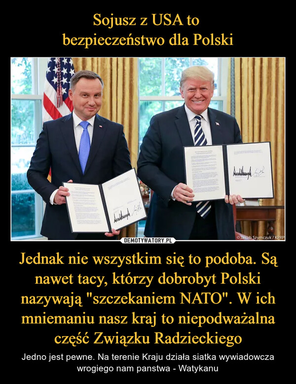 Jednak nie wszystkim się to podoba. Są nawet tacy, którzy dobrobyt Polski nazywają "szczekaniem NATO". W ich mniemaniu nasz kraj to niepodważalna część Związku Radzieckiego – Jedno jest pewne. Na terenie Kraju działa siatka wywiadowcza wrogiego nam panstwa - Watykanu 