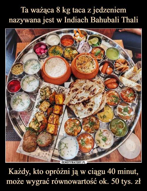 Ta ważąca 8 kg taca z jedzeniem nazywana jest w Indiach Bahubali Thali Każdy, kto opróżni ją w ciągu 40 minut, może wygrać równowartość ok. 50 tys. zł