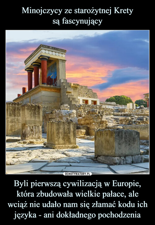 Minojczycy ze starożytnej Krety
są fascynujący Byli pierwszą cywilizacją w Europie, która zbudowała wielkie pałace, ale wciąż nie udało nam się złamać kodu ich języka - ani dokładnego pochodzenia