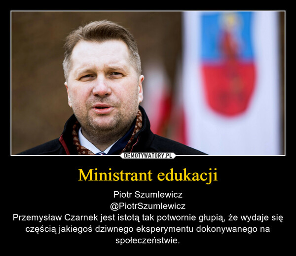 Ministrant edukacji – Piotr Szumlewicz@PiotrSzumlewiczPrzemysław Czarnek jest istotą tak potwornie głupią, że wydaje się częścią jakiegoś dziwnego eksperymentu dokonywanego na społeczeństwie. 