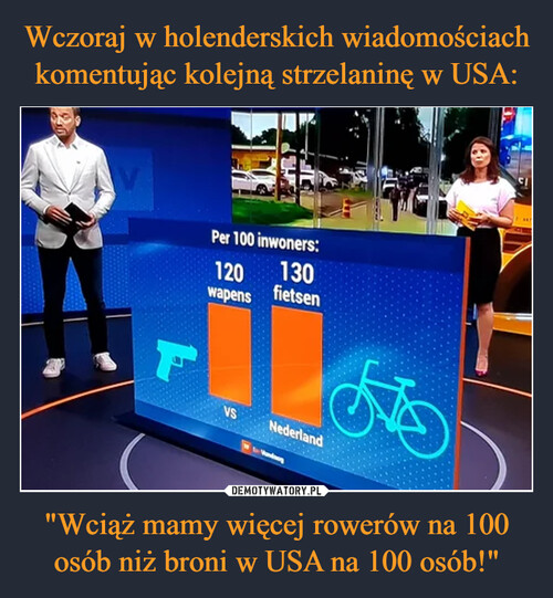 Wczoraj w holenderskich wiadomościach komentując kolejną strzelaninę w USA: "Wciąż mamy więcej rowerów na 100 osób niż broni w USA na 100 osób!"