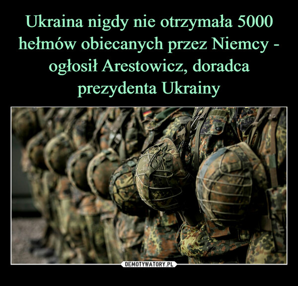 Ukraina nigdy nie otrzymała 5000 hełmów obiecanych przez Niemcy - ogłosił Arestowicz, doradca prezydenta Ukrainy