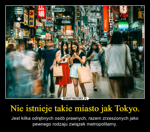 Nie istnieje takie miasto jak Tokyo. – Jest kilka odrębnych osób prawnych, razem zrzeszonych jako pewnego rodzaju związek metropolitarny. 
