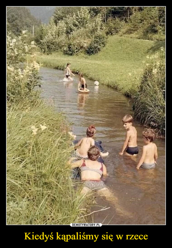 Kiedyś kąpaliśmy się w rzece –  