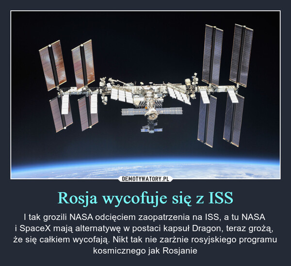 Rosja wycofuje się z ISS – I tak grozili NASA odcięciem zaopatrzenia na ISS, a tu NASA i SpaceX mają alternatywę w postaci kapsuł Dragon, teraz grożą, że się całkiem wycofają. Nikt tak nie zarżnie rosyjskiego programu kosmicznego jak Rosjanie 
