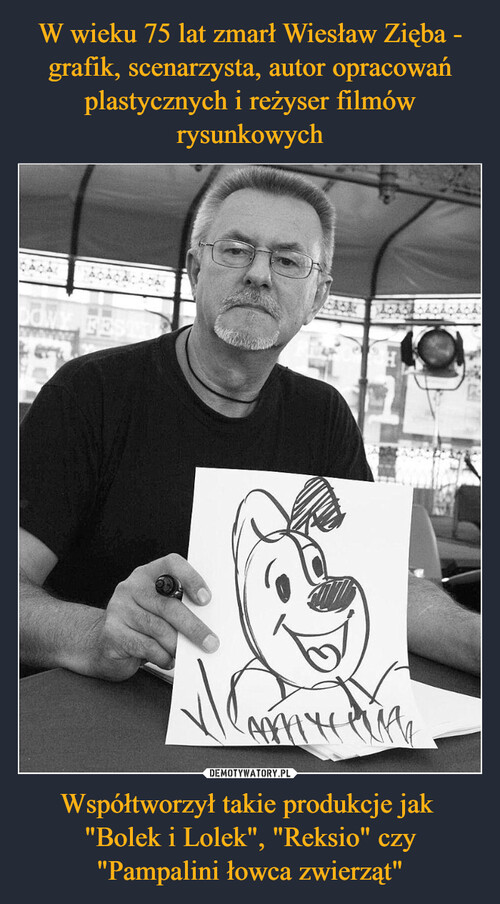 W wieku 75 lat zmarł Wiesław Zięba - grafik, scenarzysta, autor opracowań plastycznych i reżyser filmów rysunkowych Współtworzył takie produkcje jak 
"Bolek i Lolek", "Reksio" czy "Pampalini łowca zwierząt"