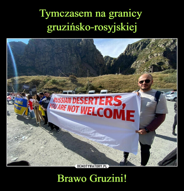 Tymczasem na granicy 
gruzińsko-rosyjskiej Brawo Gruzini!