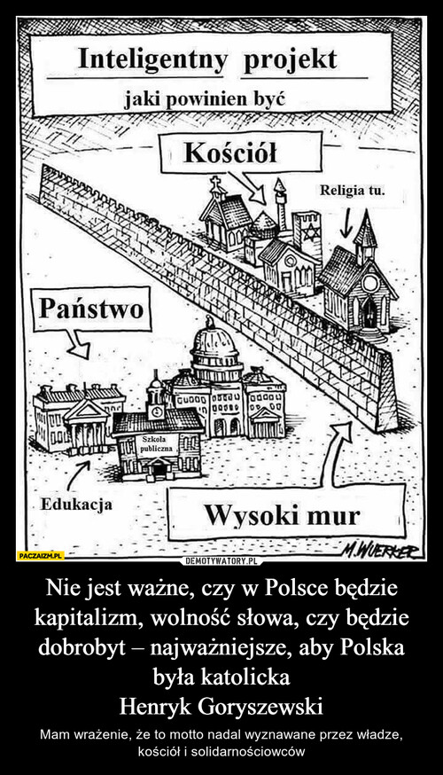 Nie jest ważne, czy w Polsce będzie kapitalizm, wolność słowa, czy będzie dobrobyt – najważniejsze, aby Polska była katolicka
Henryk Goryszewski