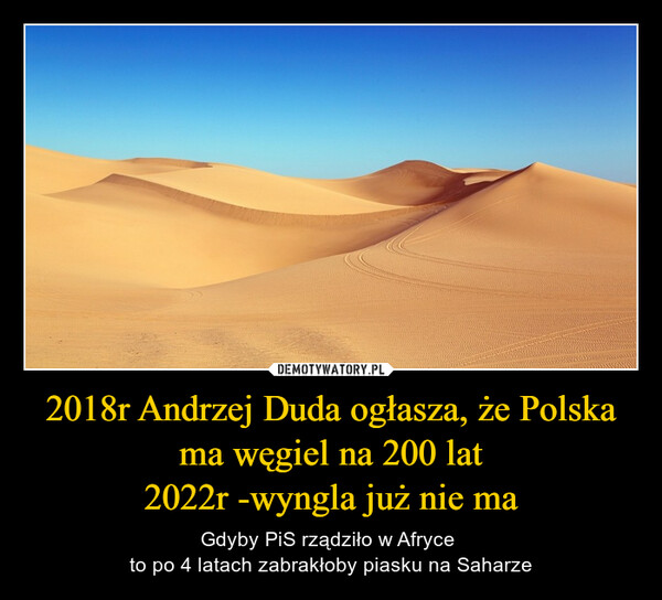 2018r Andrzej Duda ogłasza, że Polska ma węgiel na 200 lat
2022r -wyngla już nie ma
