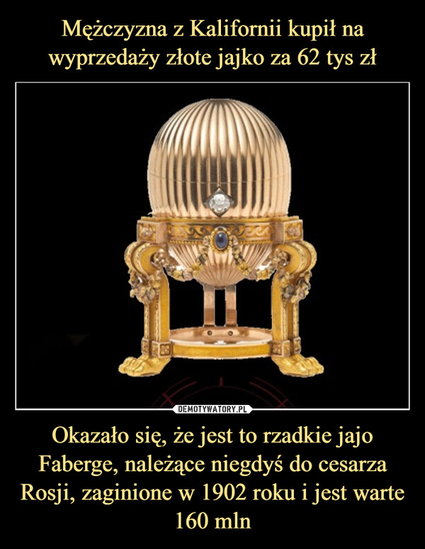 Okazało się, że jest to rzadkie jajo Faberge, należące niegdyś do cesarza Rosji, zaginione w 1902 roku i jest warte 160 mln –  