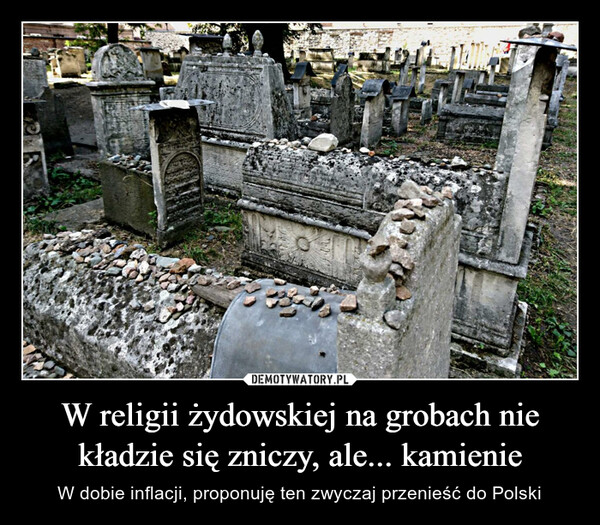 W religii żydowskiej na grobach nie kładzie się zniczy, ale... kamienie – W dobie inflacji, proponuję ten zwyczaj przenieść do Polski 