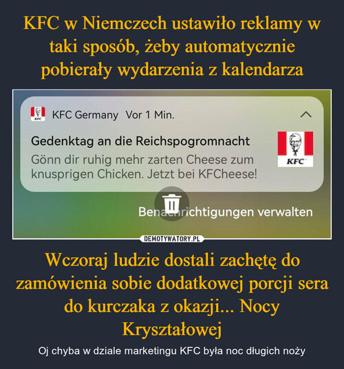 KFC w Niemczech ustawiło reklamy w taki sposób, żeby automatycznie pobierały wydarzenia z kalendarza Wczoraj ludzie dostali zachętę do zamówienia sobie dodatkowej porcji sera do kurczaka z okazji... Nocy Kryształowej