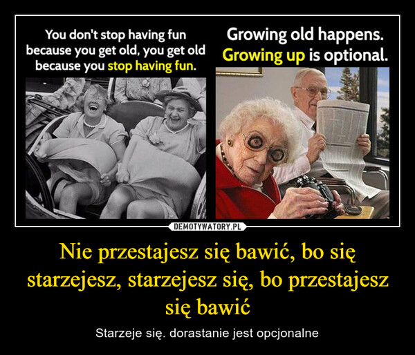 Nie przestajesz się bawić, bo się starzejesz, starzejesz się, bo przestajesz się bawić – Starzeje się. dorastanie jest opcjonalne 