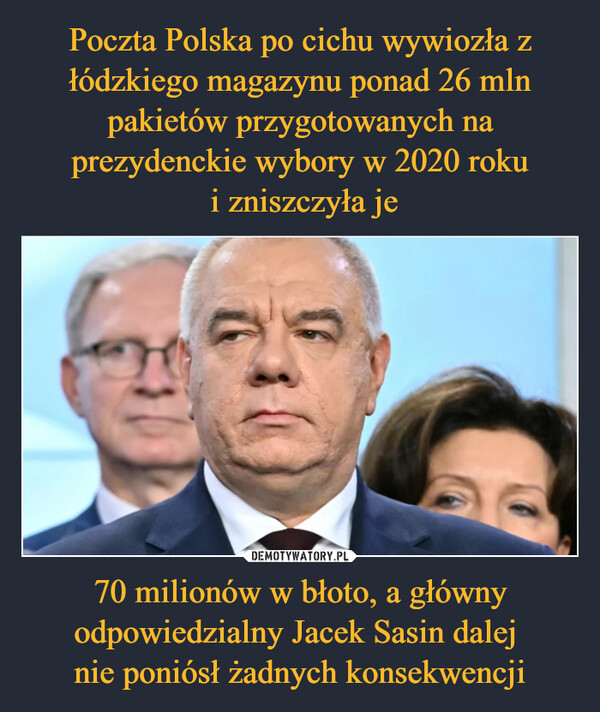 Poczta Polska po cichu wywiozła z łódzkiego magazynu ponad 26 mln pakietów przygotowanych na prezydenckie wybory w 2020 roku
 i zniszczyła je 70 milionów w błoto, a główny odpowiedzialny Jacek Sasin dalej 
nie poniósł żadnych konsekwencji