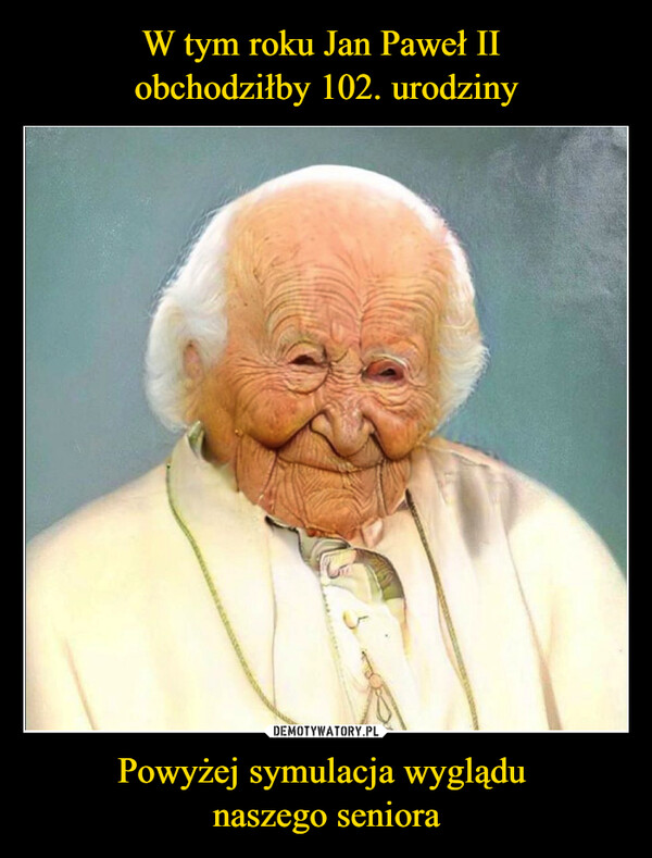 W tym roku Jan Paweł II 
obchodziłby 102. urodziny Powyżej symulacja wyglądu 
naszego seniora