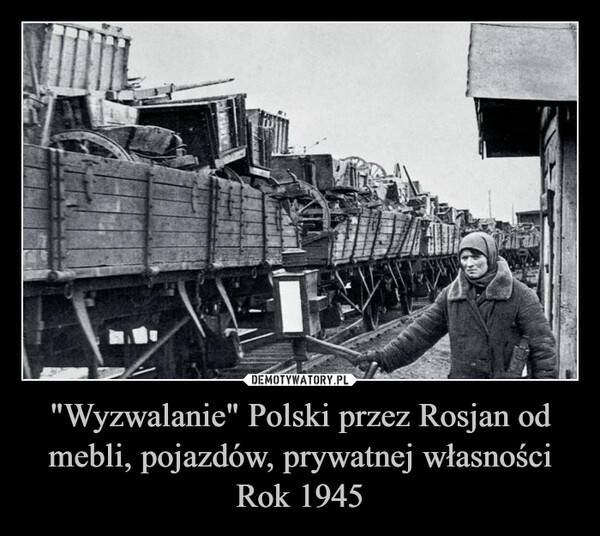 "Wyzwalanie" Polski przez Rosjan od mebli, pojazdów, prywatnej własności
Rok 1945