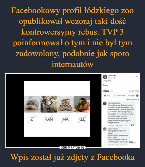 Facebookowy profil łódzkiego zoo opublikował wczoraj taki dość kontrowersyjny rebus. TVP 3 poinformował o tym i nie był tym zadowolony, podobnie jak sporo internautów Wpis został już zdjęty z Facebooka