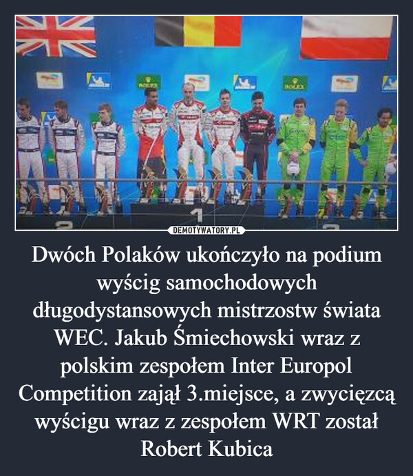 Dwóch Polaków ukończyło na podium wyścig samochodowych długodystansowych mistrzostw świata WEC. Jakub Śmiechowski wraz z polskim zespołem Inter Europol Competition zajął 3.miejsce, a zwycięzcą wyścigu wraz z zespołem WRT został Robert Kubica