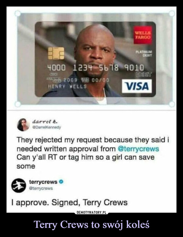 Terry Crews to swój koleś –  darrel k.@DarrelKennedyordering a new debit card...8152009 00/00HENRY VELLS4000 1234 5678 9010COCODEBITdarrel k.DarrelKennedyWELLSFARGOPLATINUMDEBITVISAterrycrews.@terrycrewsI approve. Signed, Terry CrewsThey rejected my request because they said ineeded written approval from @terrycrewsCan y'all RT or tag him so a girl can savesome