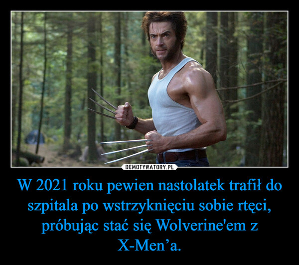 W 2021 roku pewien nastolatek trafił do szpitala po wstrzyknięciu sobie rtęci, próbując stać się Wolverine'em z X-Men’a.