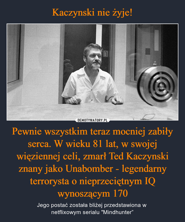 Kaczynski nie żyje! Pewnie wszystkim teraz mocniej zabiły serca. W wieku 81 lat, w swojej więziennej celi, zmarł Ted Kaczynski znany jako Unabomber - legendarny terrorysta o nieprzeciętnym IQ wynoszącym 170