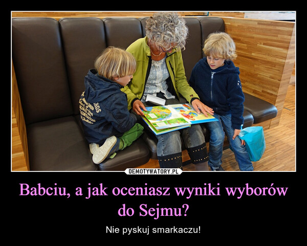 Babciu, a jak oceniasz wyniki wyborów do Sejmu? – Nie pyskuj smarkaczu! & BakeCONTRACTORSSENTASTARREDSROS