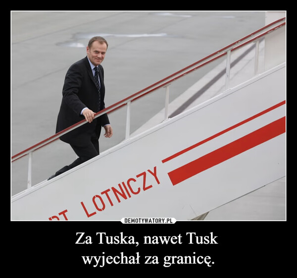 Za Tuska, nawet Tusk wyjechał za granicę. –  J LOTNICZY
