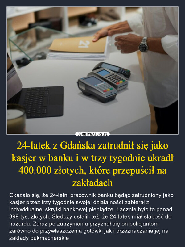 24-latek z Gdańska zatrudnił się jako kasjer w banku i w trzy tygodnie ukradł 400.000 złotych, które przepuścił na zakładach