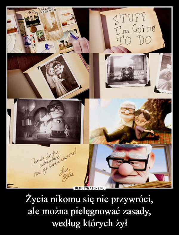 Życia nikomu się nie przywróci,ale można pielęgnować zasady,według których żył –  EXPLUREIN THE WILDOUTH AMERICThanks for thenow go have a new one!adventure.Love,EllieSTUFFI'm GoingTO DO